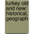 Turkey Old And New: Historical, Geograph