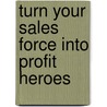 Turn Your Sales Force Into Profit Heroes door Peter Brook