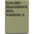 Tusculan Disputations; Also, Treatises O