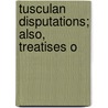Tusculan Disputations; Also, Treatises O by Marcus Tullius Cicero
