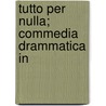 Tutto Per Nulla; Commedia Drammatica In by E.A. Butti
