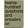 Twelve Hundred Questions And Answers On by Unknown