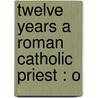 Twelve Years A Roman Catholic Priest : O by Vincent Philip Mayerhoffer