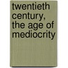 Twentieth Century, The Age Of Mediocrity door William Wachter