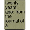 Twenty Years Ago: From The Journal Of A by Unknown