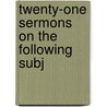 Twenty-One Sermons On The Following Subj door Onbekend