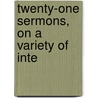 Twenty-One Sermons, On A Variety Of Inte by Unknown