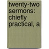 Twenty-Two Sermons: Chiefly Practical, A by Unknown
