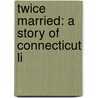 Twice Married: A Story Of Connecticut Li door Calvin Wheeler Philleo