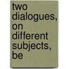 Two Dialogues, On Different Subjects, Be door See Notes Multiple Contributors
