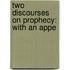 Two Discourses On Prophecy: With An Appe