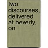 Two Discourses, Delivered At Beverly, On door Onbekend