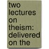 Two Lectures On Theism: Delivered On The