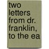 Two Letters From Dr. Franklin, To The Ea