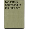 Two Letters, Addressed To The Right Rev. by Unknown