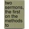 Two Sermons, The First On The Methods To by Unknown
