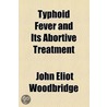 Typhoid Fever And Its Abortive Treatment by John Eliot Woodbridge