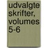 Udvalgte Skrifter, Volumes 5-6