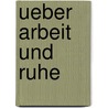 Ueber Arbeit Und Ruhe by Ernest Hiram Lindley