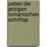 Ueber Die Jetzigen Romanischen Schriftsp by Lorenz Diefenbach