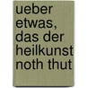 Ueber Etwas, Das Der Heilkunst Noth Thut door Karl Joseph Hieronymus Windischmann