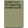 Ukelele From The Beginning Songbk Pupils door Music Sales Corporation