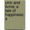 Ulric And Ilvina; A Tale Of Happiness; A door Onbekend