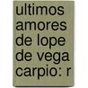 Ultimos Amores De Lope De Vega Carpio: R by Felix Lope de Vega