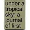 Under A Tropical Sky; A Journal Of First door John Amphlett