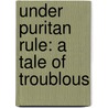 Under Puritan Rule: A Tale Of Troublous door Onbekend