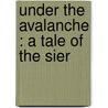Under The Avalanche : A Tale Of The Sier door W.W.J. Gordon