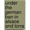 Under The German Ban In Alsace And Lorra door Matilda Betham-Edwards