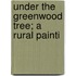 Under The Greenwood Tree; A Rural Painti