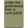 Under The Greenwood Tree; A Rural Painti door Thomas Hardy