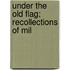 Under The Old Flag; Recollections Of Mil