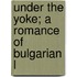 Under The Yoke; A Romance Of Bulgarian L