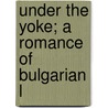 Under The Yoke; A Romance Of Bulgarian L door Ivan Minchov Vazov