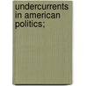 Undercurrents In American Politics; door Arthur Twining Hadley