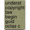 Underst Copyright Law Begin Guid Oclas C by Linda A. Tancs