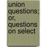 Union Questions; Or, Questions On Select by American Sunday-School Union
