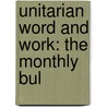 Unitarian Word And Work: The Monthly Bul by Unknown