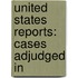United States Reports: Cases Adjudged In