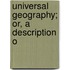 Universal Geography; Or, A Description O