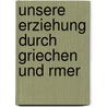 Unsere Erziehung Durch Griechen Und Rmer door Paul Cauer