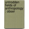 Untrodden Fields Of Anthropology : Obser by Jacobus X