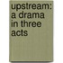 Upstream: A Drama In Three Acts