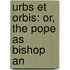 Urbs Et Orbis: Or, The Pope As Bishop An