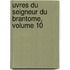 Uvres Du Seigneur Du Brantome, Volume 10