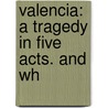 Valencia: A Tragedy In Five Acts. And Wh door Delia Caroline Swarbreck