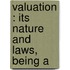 Valuation : Its Nature And Laws, Being A